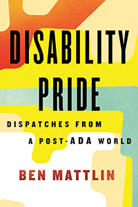 Book cover featuring different abstract shapes of oranges, white, yellows and light blues. The words 'Disability Pride' appear in large black letters across the top third of the cover. This is followed by 'Dispatches from a post ADA world' in smaller black letters. The author's name appears on bold, orange letters across the bottom third of the cover.