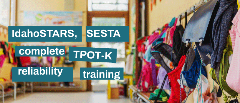 Elementary school hallway with loads of colorful coats and backpacks hanging from hooks on the walls. Bold, white text over the image reads, IdahoSTARS, SESTA complete TPOT-K reliability training.
